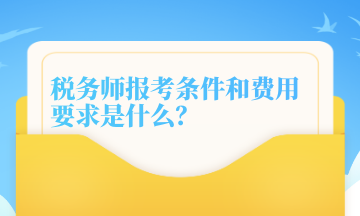 稅務師報考條件和費用要求是什么？