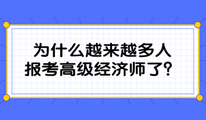 為什么越來(lái)越多人報(bào)考高級(jí)經(jīng)濟(jì)師