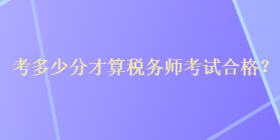 考多少分才算稅務(wù)師考試合格？