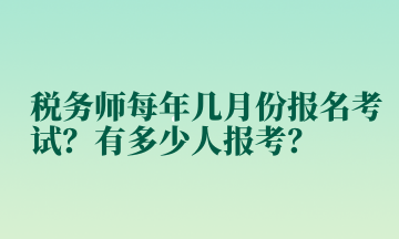 稅務(wù)師每年幾月份報(bào)名考試？有多少人報(bào)考？