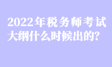 2022年稅務(wù)師考試大綱什么時(shí)候出的？