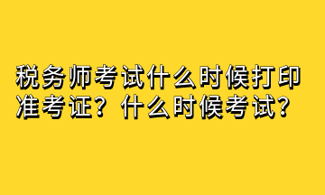 稅務(wù)師考試什么時候打印準(zhǔn)考證？什么時候考試？