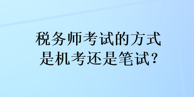 稅務(wù)師考試的方式是機(jī)考還是筆試？