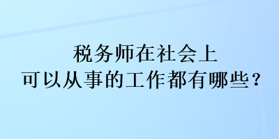 稅務(wù)師在社會上可以從事的工作都有哪些？