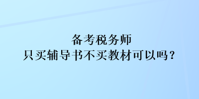 備考稅務(wù)師只買輔導(dǎo)書不買教材可以嗎？