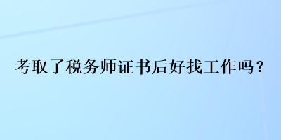 考取了稅務(wù)師證書后好找工作嗎？