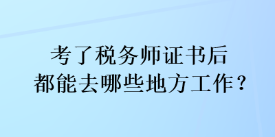 考了稅務(wù)師證書后都能去哪些地方工作？