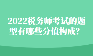 2022稅務(wù)師考試的題型有哪些分值構(gòu)成？