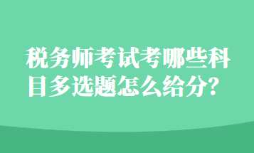 稅務(wù)師考試考哪些科目多選題怎么給分？