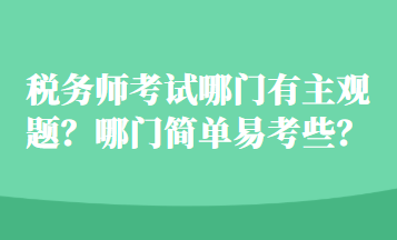 稅務(wù)師考試哪門有主觀題？哪門簡單易考些？