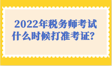 2022年稅務師考試什么時候打準考證？