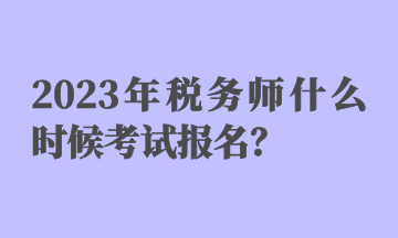 2023年稅務(wù)師什么時(shí)候考試報(bào)名？