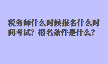 稅務師什么時候報名什么時間考試？報名條件是什么？