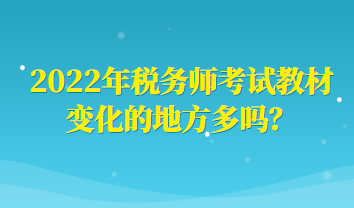 2022年稅務(wù)師考試教材變化的地方多嗎？