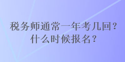 稅務(wù)師通常一年考幾回？什么時(shí)候報(bào)名？