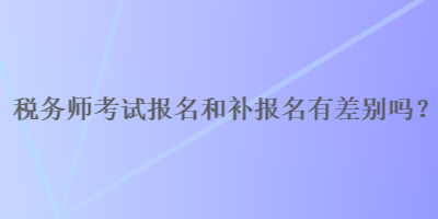 稅務師報名和補報名有差別嗎？