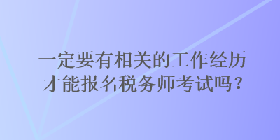 一定要有相關(guān)的工作經(jīng)歷才能報名稅務(wù)師考試嗎？