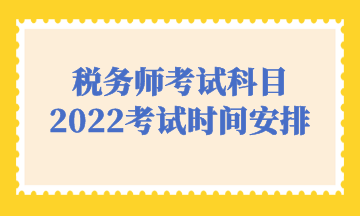 稅務(wù)師考試科目2022考試時(shí)間安排