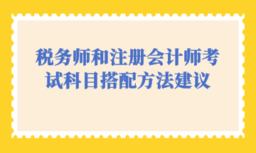 稅務(wù)師和注冊(cè)會(huì)計(jì)師考試科目搭配方法建議