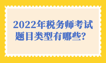 2022年稅務(wù)師考試題目類型有哪些？