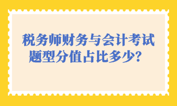 稅務(wù)師財務(wù)與會計考試題型分值占比多少？