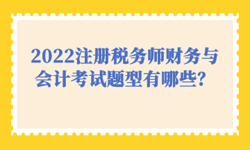 2022注冊稅務(wù)師財(cái)務(wù)與會計(jì)考試題型有哪些？