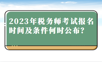 2023年稅務(wù)師考試報(bào)名時(shí)間及條件何時(shí)公布？