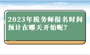 2023年稅務(wù)師報(bào)名時(shí)間預(yù)計(jì)在哪天開始呢？