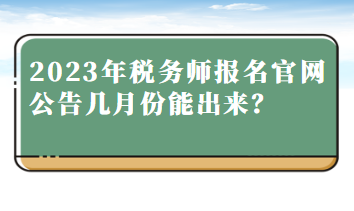 2023年稅務(wù)師報(bào)名官網(wǎng)公告幾月份能出來(lái)？