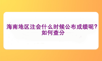 海南地區(qū)注會(huì)什么時(shí)候公布成績(jī)呢？如何查分