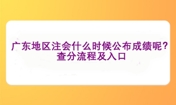 廣東地區(qū)注會(huì)什么時(shí)候公布成績(jī)呢？查分流程及入口