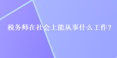 稅務師在社會上能從事什么工作？