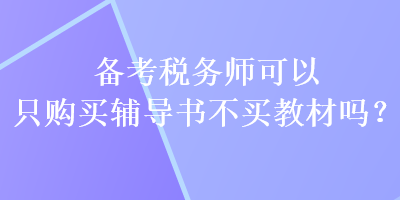 備考稅務(wù)師可以只購(gòu)買(mǎi)輔導(dǎo)書(shū)不買(mǎi)教材嗎？