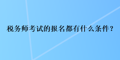 稅務(wù)師考試的報(bào)名都有什么條件？