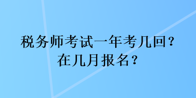 稅務(wù)師考試一年考幾回？在幾月報(bào)名？