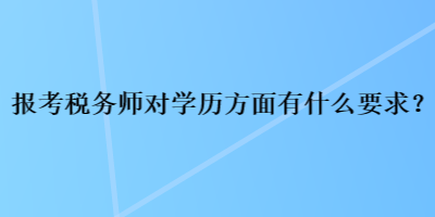 報(bào)考稅務(wù)師對(duì)學(xué)歷方面有什么要求？