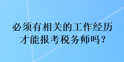 必須有相關(guān)的工作經(jīng)歷才能報考稅務(wù)師嗎？