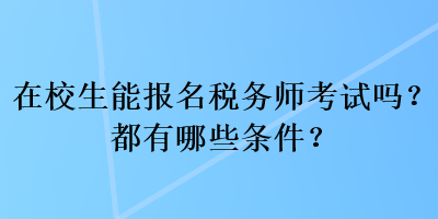 在校生能報(bào)名稅務(wù)師考試嗎？都有哪些條件？