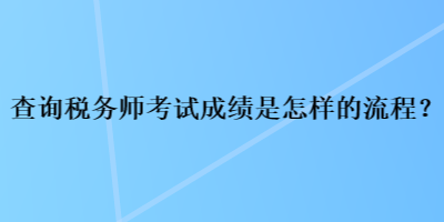 查詢稅務(wù)師考試成績是怎樣的流程？