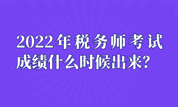 2022年稅務師考試成績什么時候出來？