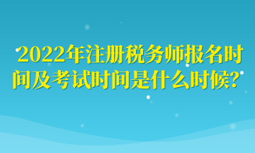 2022年注冊(cè)稅務(wù)師報(bào)名時(shí)間及考試時(shí)間是什么時(shí)候？