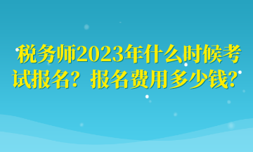 稅務(wù)師2023年什么時(shí)候考試報(bào)名？報(bào)名費(fèi)用多少錢？