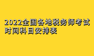 2022全國(guó)各地稅務(wù)師考試時(shí)間科目安排表