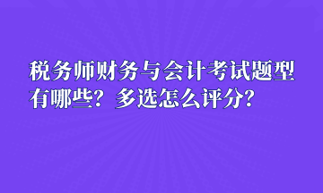 稅務(wù)師財(cái)務(wù)與會(huì)計(jì)考試題型有哪些？多選怎么評(píng)分？