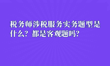 稅務(wù)師涉稅服務(wù)實(shí)務(wù)題型是什么？都是客觀題嗎？