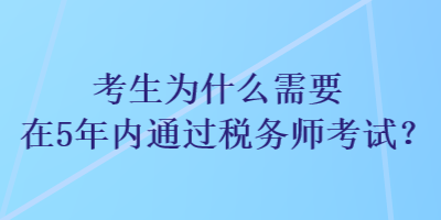 考生為什么需要在5年內(nèi)通過(guò)稅務(wù)師考試？