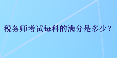 稅務師考試每科的滿分是多少？