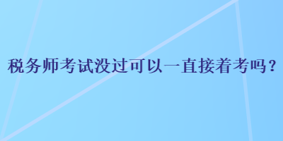 稅務(wù)師考試沒過可以一直接著考嗎？