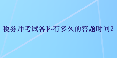 稅務(wù)師考試各科有多久的答題時(shí)間？