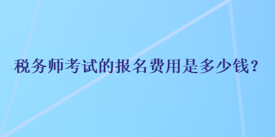 稅務師考試的報名費用是多少錢？